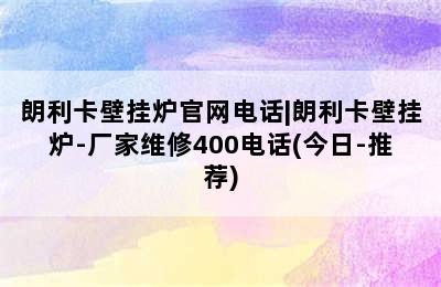 朗利卡壁挂炉官网电话|朗利卡壁挂炉-厂家维修400电话(今日-推荐)